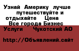   Узнай  Америку  лучше....путешествуйте и отдыхайте  › Цена ­ 1 - Все города Бизнес » Услуги   . Чукотский АО